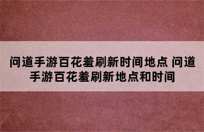 问道手游百花羞刷新时间地点 问道手游百花羞刷新地点和时间